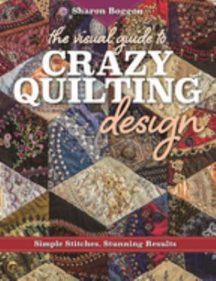 The visual guide to crazy quilting design : simple stitches, stunning results /