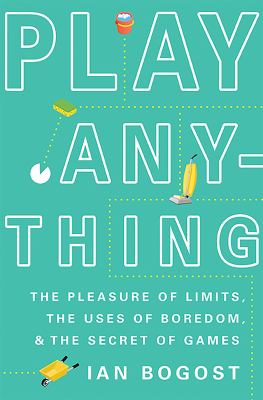 Play anything : the pleasure of limits, the uses of boredom, and the secret of games /