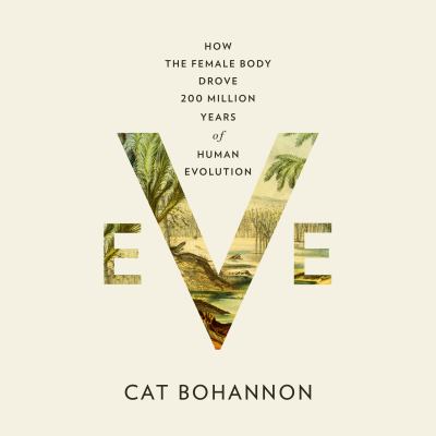 Eve [eaudiobook] : How the female body drove 200 million years of human evolution.