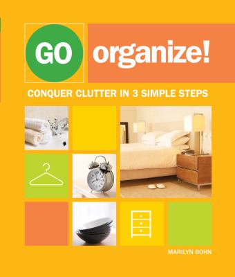 Go organize! : conquer clutter in 3 simple steps /