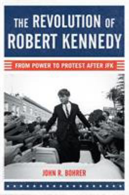 The revolution of Robert Kennedy : from power to protest after JFK /
