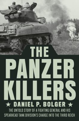 The Panzer killers : the untold story of a fighting general and his Spearhead Tank Division's charge into the Third Reich /