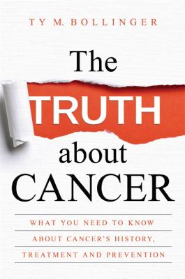 The truth about cancer : what you need to know about cancer's history, treatment, and prevention /