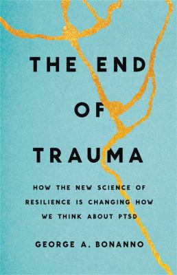 The end of trauma : how the new science of resilience is changing how we think about PTSD /