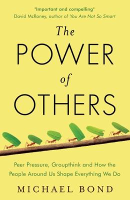 The power of others : peer pressure, groupthink, and how the people around us shape everything we do /