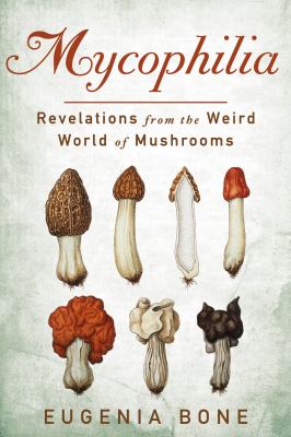 Mycophilia : revelations from the weird world of mushrooms /