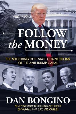 Follow the money : the shocking deep state connections of the anti-Trump cabal /