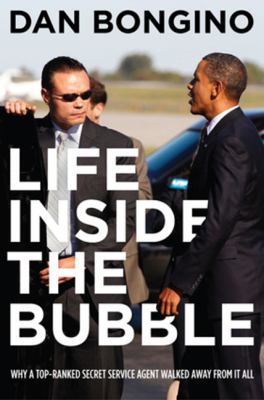 Life inside the bubble : why a top-ranked secret service agent walked away from it all /