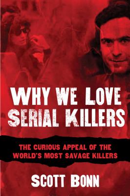 Why we love serial killers : the curious appeal of the world's most savage murderers /