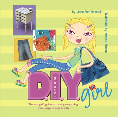 D.I.Y. : do it yourself girl : the real girl's guide to making everything from lip gloss to lamps /