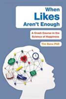 When likes aren't enough : a crash course in the science of happiness /