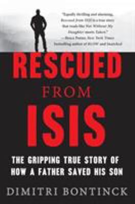 Rescued from ISIS : the gripping true story of how a father saved his son /