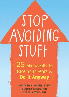 Stop avoiding stuff : 25 microskills to face your fears and do it anyway /