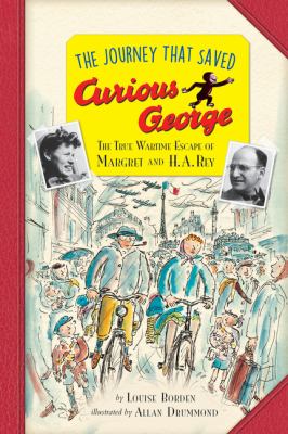 The journey that saved Curious George : the true wartime escape of Margret and H.A. Rey /