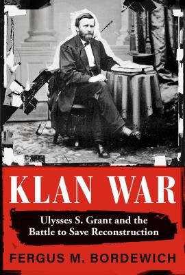 Klan war : Ulysses S. Grant and the battle to save Reconstruction /