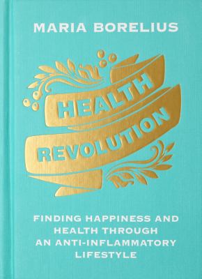 Health revolution : finding happiness and health through an anti-inflammatory lifestyle : wholeness, food, research, exercise, beauty, insight /