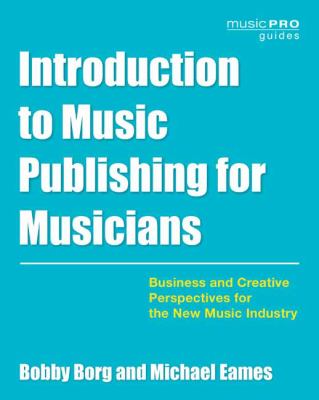 Introduction to music publishing for musicians : business and creative perspectives for the new music industry /