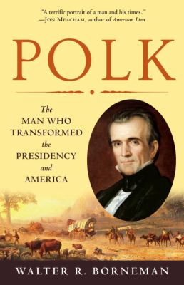 Polk : the man who transformed the presidency and America /
