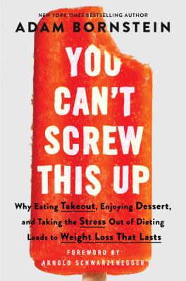 You can't screw this up : why eating takeout, enjoying dessert, and taking the stress out of dieting leads to weight loss that lasts /