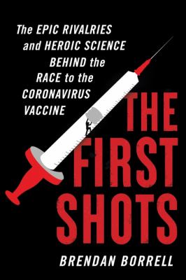 The first shots : the epic rivalries and heroic science behind the race to the coronavirus vaccine /