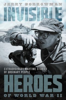 Invisible heroes of World War II : extraordinary wartime stories of ordinary people /