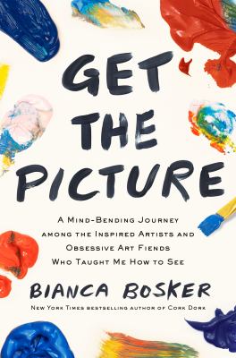 Get the picture : a mind-bending journey among the inspired artists and obsessive art fiends who taught me how to see /