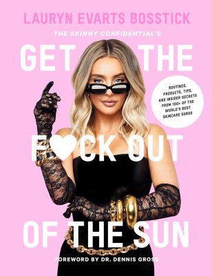 Get the f*ck out of the sun : routines, products, tips, and insider secrets from 100+ of the world's best skincare gurus /
