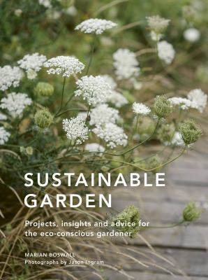 Sustainable garden : projects, tips and advice for the eco-conscious gardener /