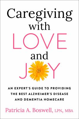 Caregiving with love and joy : an expert's guide to providing the best Alzheimer's disease and dementia home care /