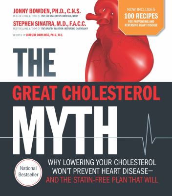 The great cholesterol myth : why lowering your cholesterol won't prevent heart disease-- ; and the statin-free plan that will /