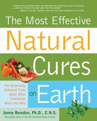 The most effective natural cures on Earth : the surprising, unbiased truth about what treatments work and why /
