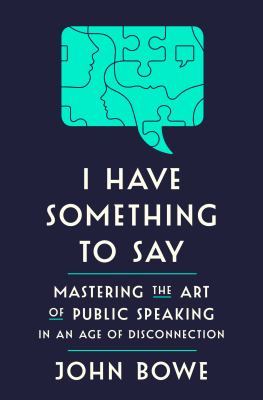 I have something to say : mastering the art of public speaking in an age of disconnection /