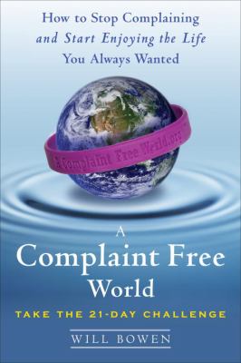 A complaint free world : how to stop complaining and start enjoying the life you always wanted /