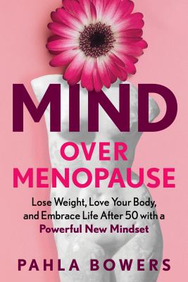 Mind over menopause : lose weight, love your body, and embrace life after 50 with a powerful new mindset /