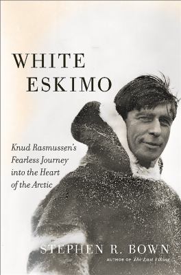 White Eskimo : Knud Rasmussen's fearless journey into the heart of the Arctic /