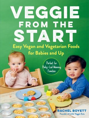 Veggie from the start : easy vegan and vegetarian foods for babies and up /