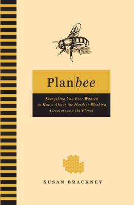 Plan bee : everything you ever wanted to know about the hardest-working creatures on the planet /
