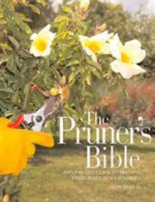 The pruner's bible : a step-by-step guide to pruning every plant in your garden /