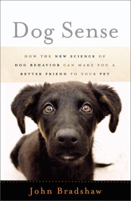 Dog sense : how the new science of dog behavior can make you a better friend to your pet /