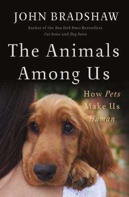 The animals among us : how pets make us human /