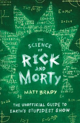 The science of Rick and Morty : the unofficial guide to Earth's stupidest show /