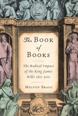 The book of books : the radical impact of the King James Bible, 1611-2011 /