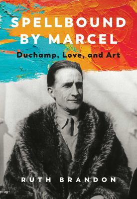 Spellbound by Marcel : Duchamp, love, and art /