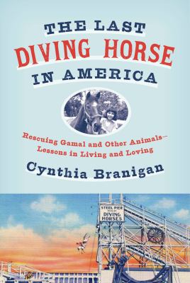 The last diving horse in America : rescuing Gamal and other animals -- lessons in living and loving /
