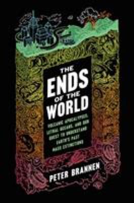 The ends of the world : volcanic apocalypses, lethal oceans, and our quest to understand Earth's past mass extinctions /