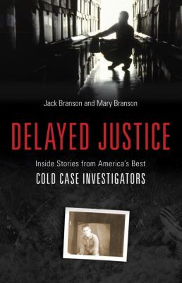Delayed justice : inside stories from America's best cold case investigators /