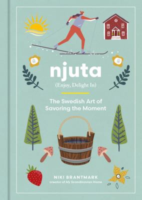 Njuta : (enjoy, delight in) : the Swedish art of savoring the moment /