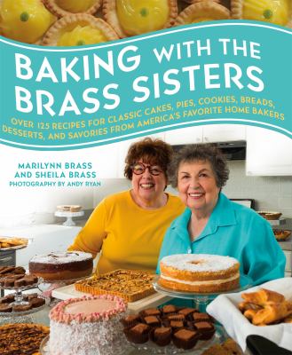 Baking with the Brass sisters : over 125 recipes for classic cakes, pies, cookies, breads, desserts, and savories from America's favorite home bakers /