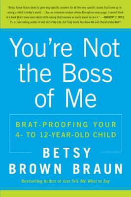 You're not the boss of me : brat-proofing your 4- to 12-year-old child /