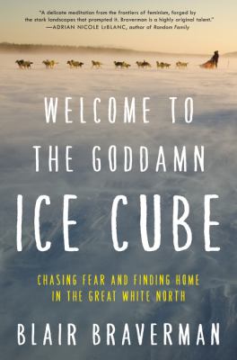 Welcome to the goddamn ice cube : chasing fear and finding home in the great white north.